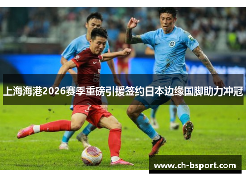 上海海港2026赛季重磅引援签约日本边缘国脚助力冲冠 上海海港2026赛季重磅引援签约日本边缘国脚助力冲冠