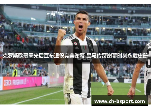 克罗斯欧冠荣光后宣布退役完美谢幕 皇马传奇谢幕时刻永载史册