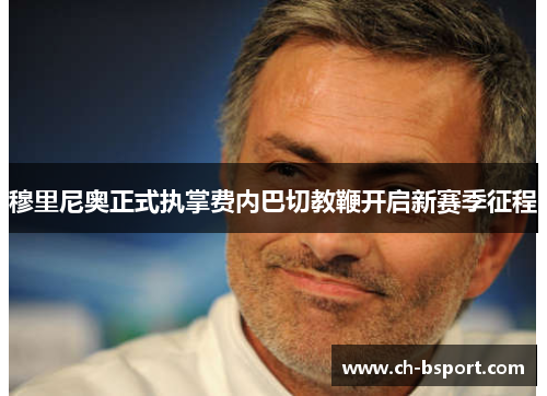 穆里尼奥正式执掌费内巴切教鞭开启新赛季征程