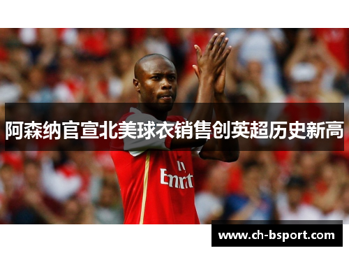 阿森纳官宣北美球衣销售创英超历史新高