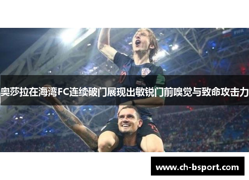 奥莎拉在海湾FC连续破门展现出敏锐门前嗅觉与致命攻击力