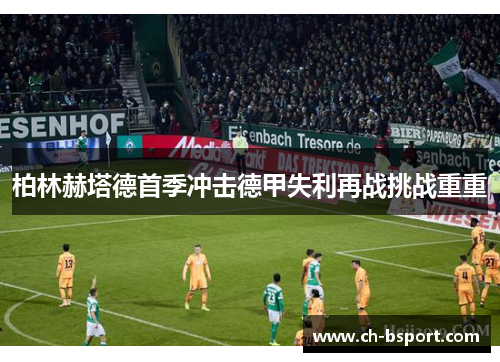 柏林赫塔德首季冲击德甲失利再战挑战重重 柏林赫塔德首季冲击德甲失利再战挑战重重