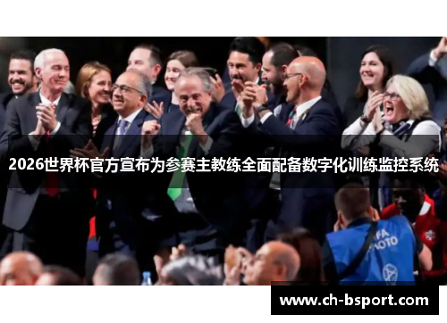 2026世界杯官方宣布为参赛主教练全面配备数字化训练监控系统 2026世界杯官方宣布为参赛主教练全面配备数字化训练监控系统