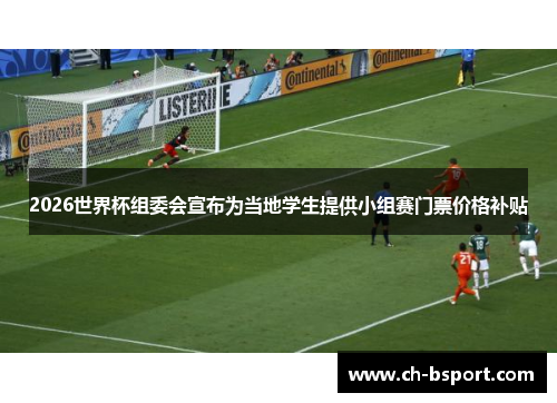 2026世界杯组委会宣布为当地学生提供小组赛门票价格补贴 2026世界杯组委会宣布为当地学生提供小组赛门票价格补贴