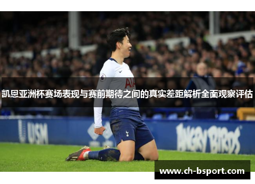 凯恩亚洲杯赛场表现与赛前期待之间的真实差距解析全面观察评估 凯恩亚洲杯赛场表现与赛前期待之间的真实差距解析全面观察评估