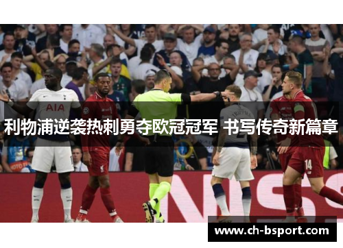 利物浦逆袭热刺勇夺欧冠冠军 书写传奇新篇章 利物浦逆袭热刺勇夺欧冠冠军 书写传奇新篇章