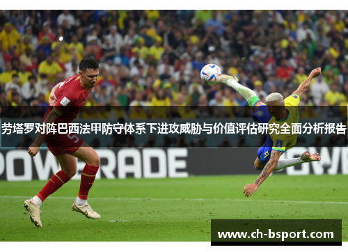 劳塔罗对阵巴西法甲防守体系下进攻威胁与价值评估研究全面分析报告 劳塔罗对阵巴西法甲防守体系下进攻威胁与价值评估研究全面分析报告