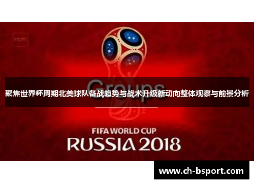 聚焦世界杯周期北美球队备战趋势与战术升级新动向整体观察与前景分析